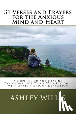 Willis, Ashley - 31 Verses and Prayers for the Anxious Mind and Heart: A Hope-filled and Healing Devotional for Those Who Struggle with Anxiety and/or Depression