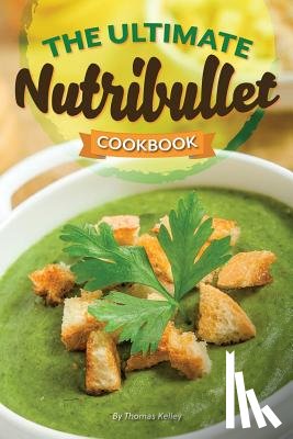 Kelley, Thomas - The Ultimate Nutribullet Cookbook: Nutribullet Recipe Book for Better Health and Well-Being