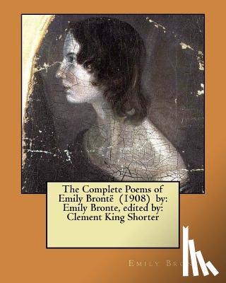 Shorter, Clement King - The Complete Poems of Emily Brontë (1908) by: Emily Bronte, edited by: Clement King Shorter