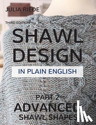 Riede, Julia - Shawl Design in Plain English: Advanced Shawl Shapes: How To Create Your Own Shawl Knitting Patterns