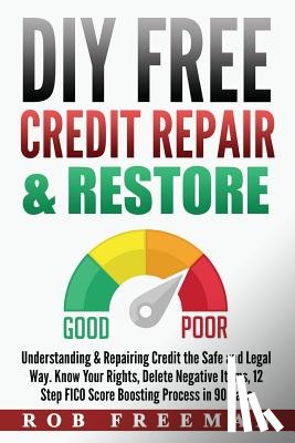 Freeman, Rob - DIY FREE Credit Repair & Restore: Understanding & Repairing Credit the Safe and Legal Way. Know Your Rights, Delete Negative Items, 12 Step FICO Score