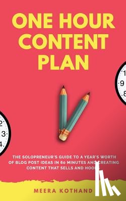 Kothand, Meera - The One Hour Content Plan: The Solopreneur's Guide to a Year's Worth of Blog Post Ideas in 60 Minutes and Creating Content That Hooks and Sells