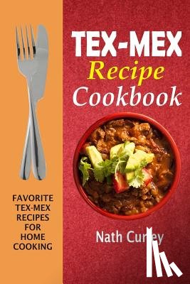 Curley, Nath - Tex-Mex Recipe Cookbook: Favorite Tex-Mex Recipes For Home Cooking