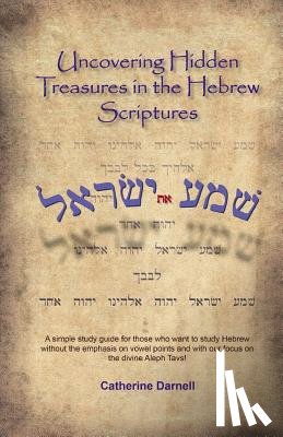 Darnell, Catherine M. - Uncovering Hidden Treasures In The Hebrew Scriptures: A simple study guide for those who want to study Hebrew without the emphasis on vowel points and
