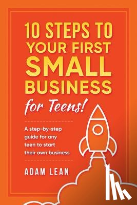 Lean, Adam - 10 Steps to Your First Small Business (For Teens): A step-by-step guide for any teen to start their own business