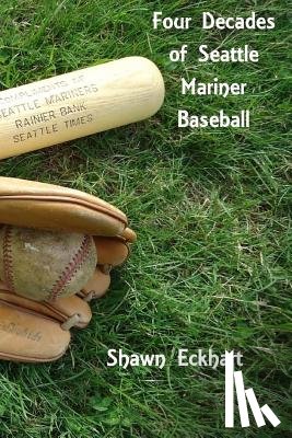 Eckhart, Shawn Paul - Four Decades of Seattle Mariner Baseball