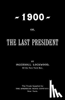 Lockwood, Ingersoll - 1900; Or, The Last President