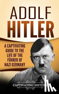 History, Captivating - Adolf Hitler: A Captivating Guide to the Life of the Führer of Nazi Germany