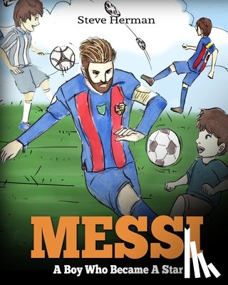 Herman, Steve - Messi: A Boy Who Became A Star. Inspiring children book about Lionel Messi - one of the best soccer players in history. (Soccer Book For Kids)