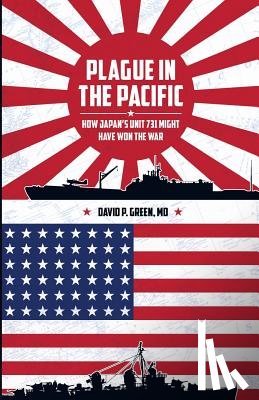 Green MD, David P. - Plague in the Pacific: How Japan's Unit 731 Might Have Won the War