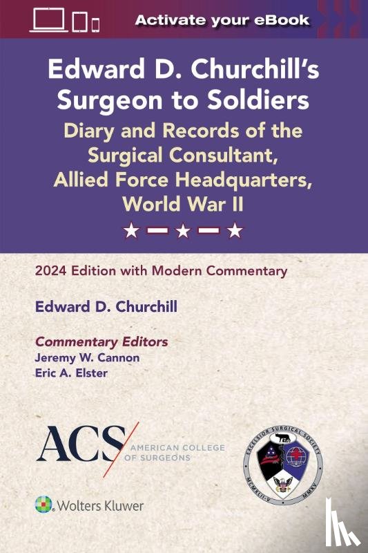 Cannon, Jeremy W., Elster, Eric A - Edward D. Churchill’s Surgeon to Soldiers: Diary and Records of the Surgical Consultant, Allied Force Headquarters, World War II