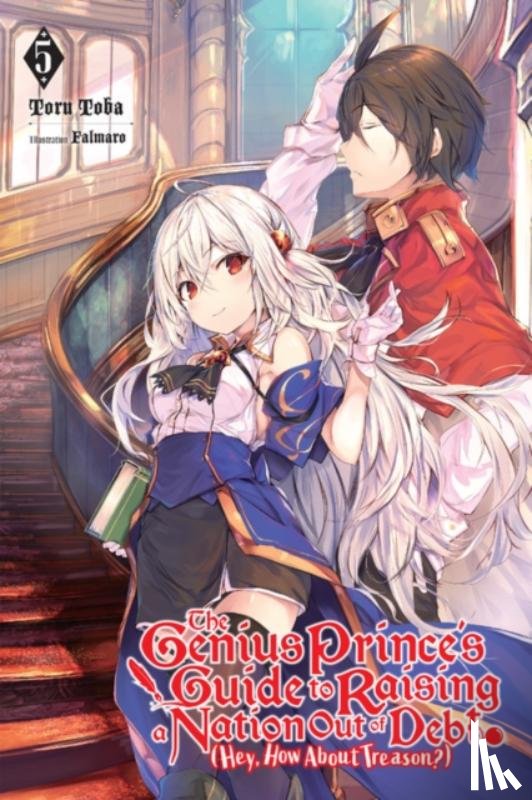 Falmaro, Toba, Toru - The Genius Prince's Guide to Raising a Nation Out of Debt (Hey, How About Treason?), Vol. 5 (light novel)