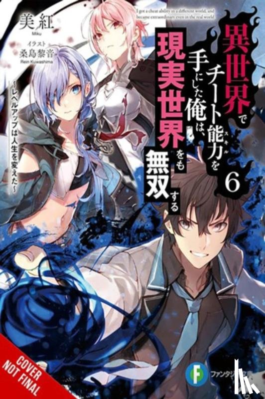 Radford, Carley, Miku, Miku, Kuwashima, Rein - I Got a Cheat Skill in Another World and Became Unrivaled in the Real World, Too, Vol. 6 (light novel)