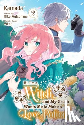 Nibley, Alethea, Nibley, Athena, Mutsuhana, Eiko, Kamada, Kamada - Hi, I'm a Witch, and My Crush Wants Me to Make a Love Potion, Vol. 2