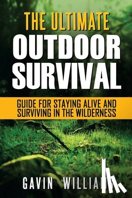 Williams, Gavin - Outdoor Survival: The Ultimate Outdoor Survival Guide for Staying Alive and Surviving In The Wilderness (2nd Edition)