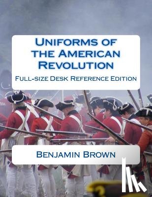 Brown, Douglas - Uniforms of the American Revolution: Full-Size Desk Reference Edition