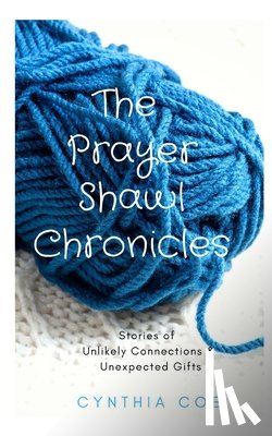 Coe, Cynthia - The Prayer Shawl Chronicles: Stories of Unlikely Connections & Unexpected Gifts