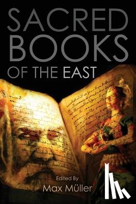 Muller, Max - Sacred Books of the East: Including Selections from the Vedic Hyms, Zend-Avesta, Dhammapada, Upanishads, The Koran, and The Life of Buddha