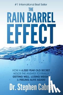 Cabral, Stephen - The Rain Barrel Effect: How a 6,000 Year Old Answer Holds the Secret to Finally Getting Well, Losing Weight & Feeling Alive Again!