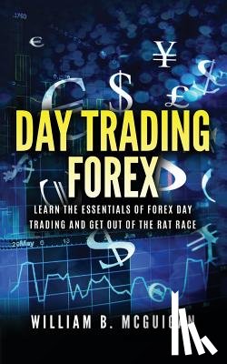 McGuigan, William B. - Day Trading Forex: Escape the 9 to 5 and Retire Early: Currency Trading Explained in Simple Terms. Tools, Software, Tactics, Money Manage