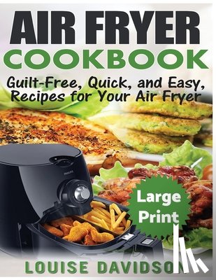 Davidson, Louise - Air Fryer Cookbook ***Large Print Edition***: Guilt-Free, Quick and Easy, Recipes for Your Air Fryer