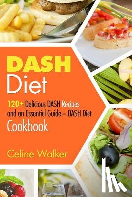 Walker, Celine - DASH Diet: 120+ Delicious DASH Recipes and an Essential Guide - DASH Diet Cookbook