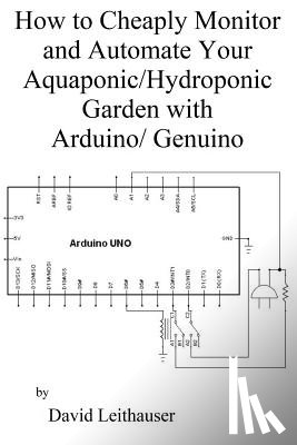 Leithauser, David C. - How to Cheaply Monitor and Automate Your Aquaponic/Hydroponic Garden with Arduin