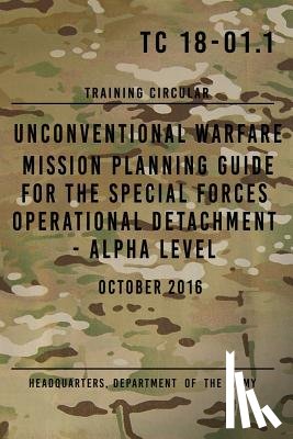 The Army, Headquarters Department of - TC 18-01.1 Unconventional Warfare Mission Planning Guide for Special Forces: Operational Detachment - Alpha Level, October 2016