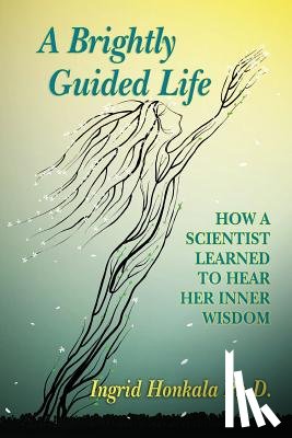Honkala Phd, Ingrid - A Brightly Guided Life: How A Scientist Learned to Hear Her Inner Wisdom