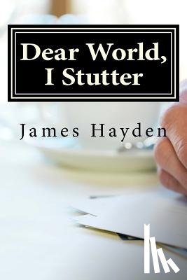 Hayden, James - Dear World, I Stutter: A Series of Open Letters From A Person Who Stutters