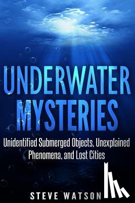 Watson, Steve - Underwater Mysteries: Unidentified Submerged Objects, Unexplained Phenomena, and Lost Cities