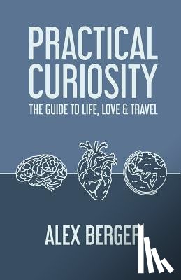 Berger, Alex - Practical Curiosity: The Guide to Life, Love & Travel