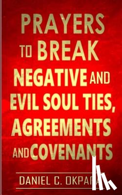 Okpara, Daniel C. - Prayers to Break Negative and Evil Soul Ties, Agreements and Covenants