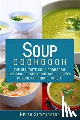 Simmington, Helen - Soup Cookbook: The Ultimate Soup Cookbook: Delicious, Home Made Soup Recipes Anyone Can Make Tonight!