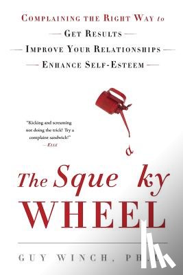 Winch, Guy - The Squeaky Wheel: Complaining the Right Way to Get Results, Improve Your Relationships, and Enhance Self-Esteem