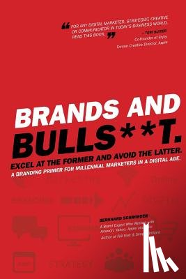 Schroeder, Bernhard - Brands and BullS**t: Excel at the Former and Avoid the Latter. A Branding Primer for Millennial Marketers in a Digital Age.