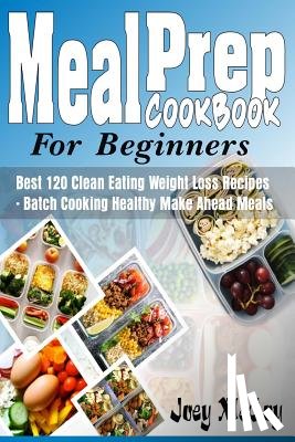 McCoy, Joey - Meal Prep Cookbook for Beginners: Best 120+ Clean Eating Weight Loss Recipes - Batch Cooking Healthy Make Ahead Meals