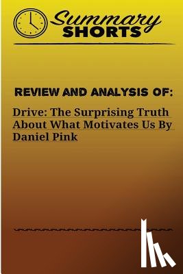 Shorts, Summary - Review and Analysis of: : DRIVE: THE SURPRISING TRUTH ABOUT WHAT MOTIVATES US Daniel Pink
