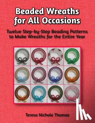 Thomas, Teresa Nichole - Beaded Wreaths for All Occasions Beading Pattern Book: Twelve Step-by-Step Beading Patterns to Make Wreaths for the Entire Year