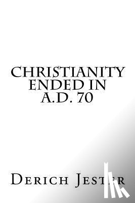 Jester, Derich - Christianity Ended in A.D. 70
