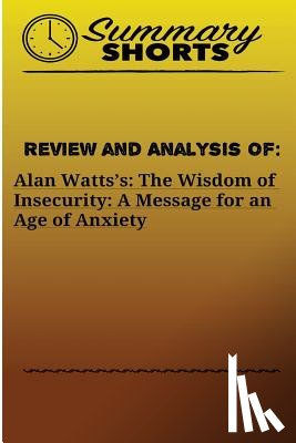 Shorts, Summary - Review and Analysis of: Alan Watts?s: : The Wisdom of Insecurity: A Message for an Age of Anxiety