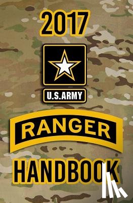 The Army, Headquarters Department of - 2017 US Army Ranger Handbook: Not for the weak or faint-hearted!