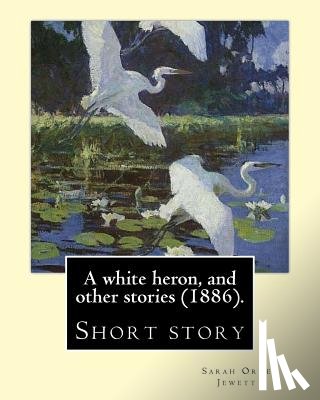 Jewett, Sarah Orne - A white heron, and other stories (1886). By: Sarah Orne Jewett: Sarah Orne Jewett (September 3, 1849 - June 24, 1909) was an American novelist, short