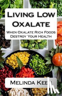 Keen, Melinda - Living Low Oxalate: When Oxalate Rich Foods Destroy Your Health