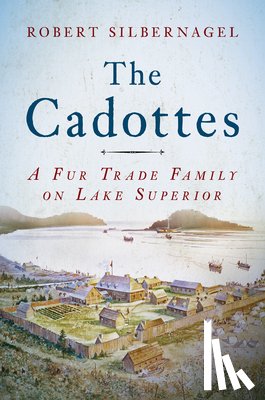 Silbernagel, Robert - The Cadottes: A Fur Trade Family on Lake Superior