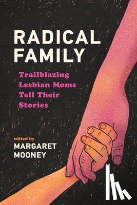 Mooney, Margaret - Radical Family: Trailblazing Lesbian Moms Tell Their Stories