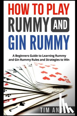 Ander, Tim - How to Play Rummy and Gin Rummy: A Beginners Guide to Learning Rummy and Gin Rummy Rules and Strategies to Win