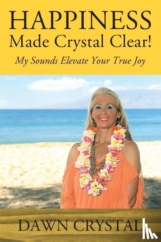 Crystal, Dawn - HAPPINESS Made Crystal Clear! My Sounds Elevate Your True Joy