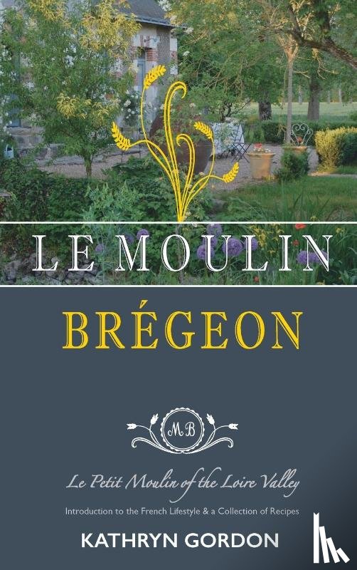 Gordon, Kathryn - Le Moulin Bregeon, Le Petit Moulin of the Loire Valley