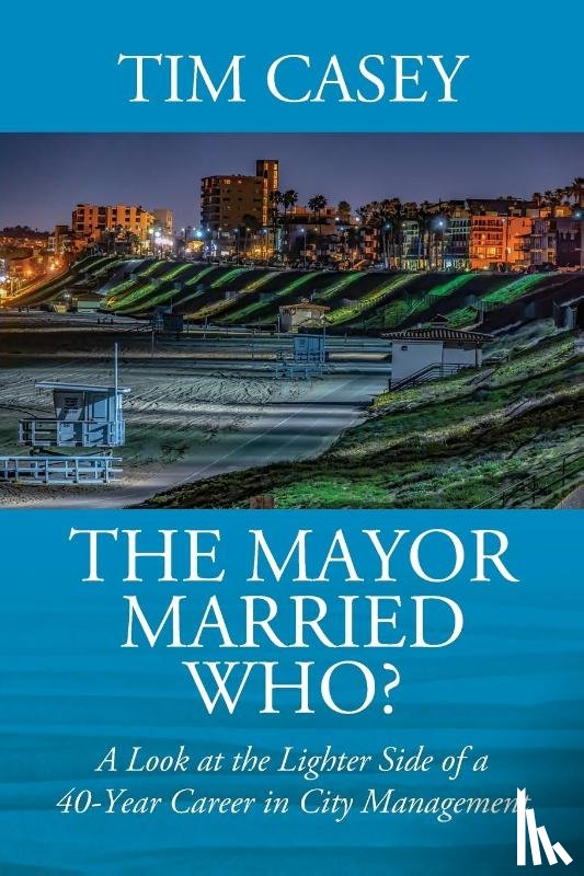 Casey, Tim - The Mayor Married Who? A Look at the Lighter Side of a 40-Year Career in City Management